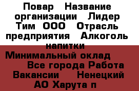 Повар › Название организации ­ Лидер Тим, ООО › Отрасль предприятия ­ Алкоголь, напитки › Минимальный оклад ­ 27 390 - Все города Работа » Вакансии   . Ненецкий АО,Харута п.